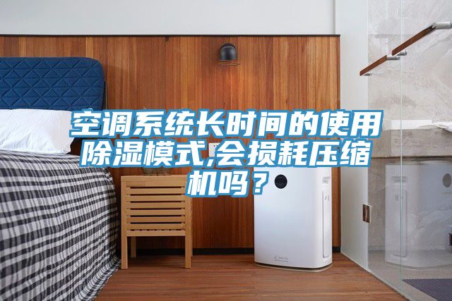 空调系统长时间的使用除湿模式,会损耗压缩机吗？