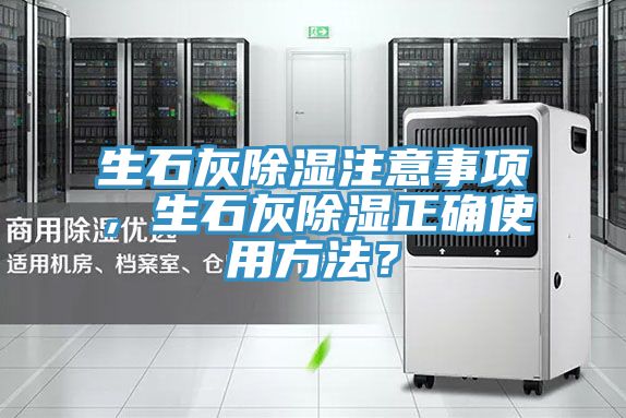 生石灰除湿注意事项，生石灰除湿正确使用方法？