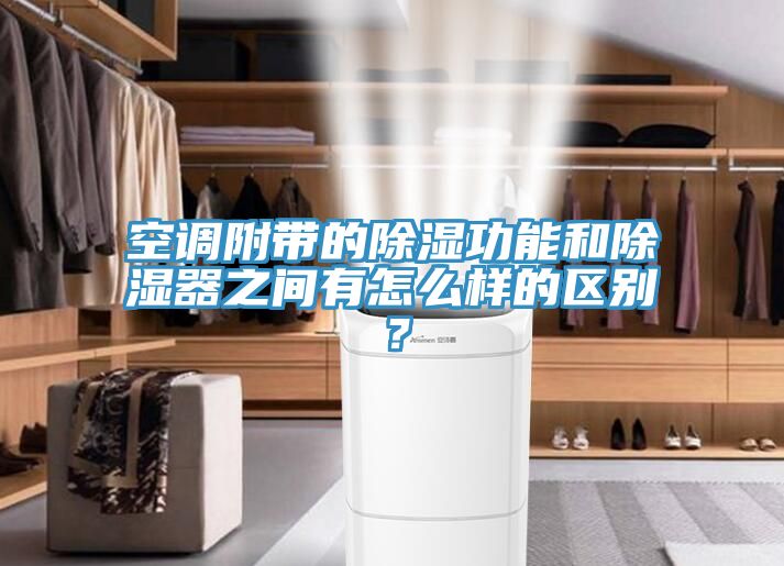 空调附带的除湿功能和除湿器之间有怎么样的区别？