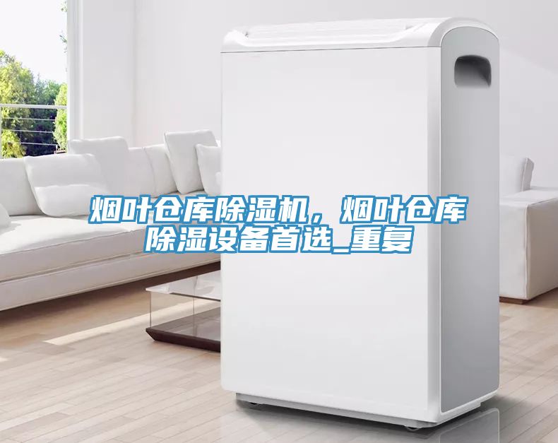 烟叶仓库猫咪成人官网，烟叶仓库除湿设备首选_重复