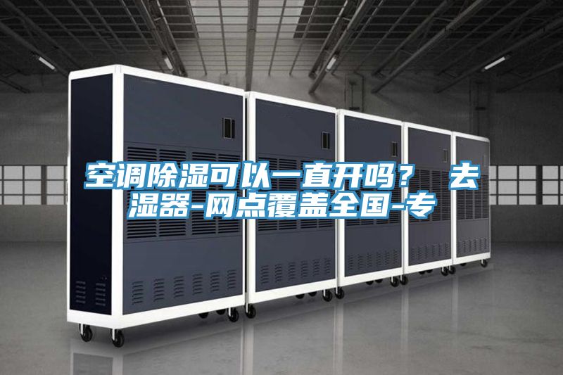 空调除湿可以一直开吗？ 去湿器-网点覆盖全国-专