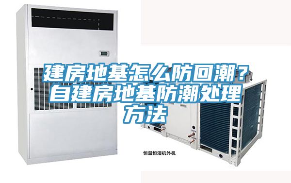 建房地基怎么防回潮？自建房地基防潮处理方法