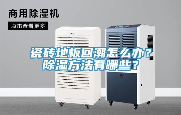 瓷砖地板回潮怎么办？除湿方法有哪些？