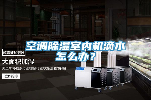 空调除湿室内机滴水怎么办？