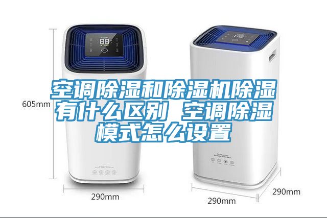 空调除湿和猫咪成人官网除湿有什么区别 空调除湿模式怎么设置