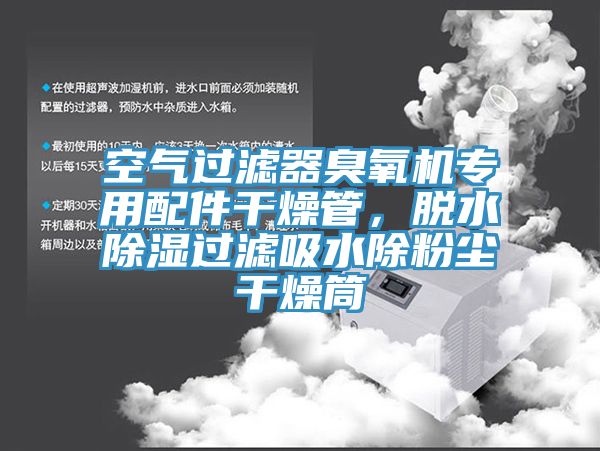 空气过滤器臭氧机专用配件干燥管，脱水除湿过滤吸水除粉尘干燥筒