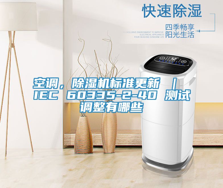 空调，猫咪成人官网标准更新 ｜ IEC 60335-2-40 测试调整有哪些