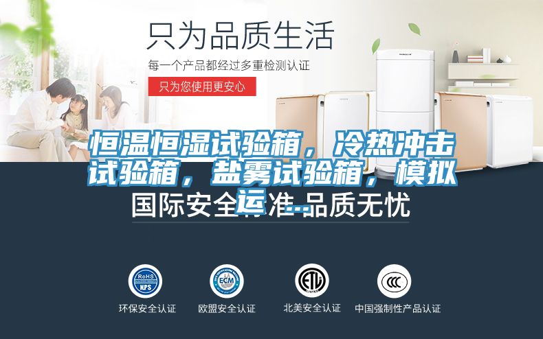 恒温恒湿试验箱，冷热冲击试验箱，盐雾试验箱，模拟运 ...