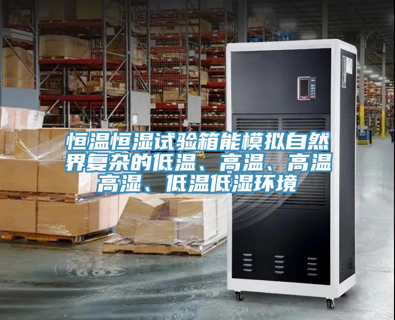 恒温恒湿试验箱能模拟自然界复杂的低温、高温、高温高湿、低温低湿环境