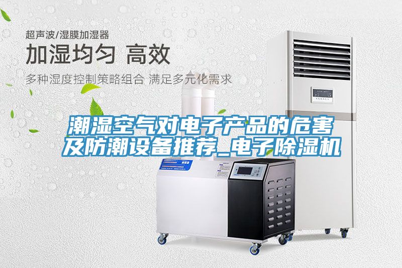 潮湿空气对电子产品的危害及防潮设备推荐_电子猫咪成人官网