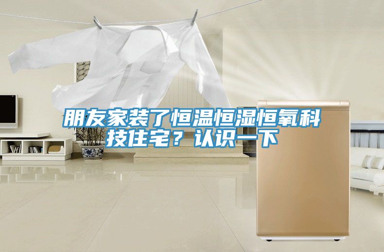 朋友家装了恒温恒湿恒氧科技住宅？认识一下