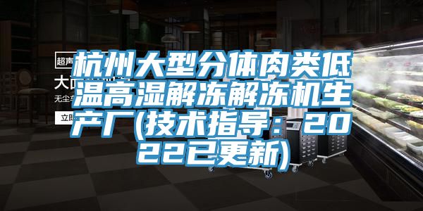 杭州大型分体肉类低温高湿解冻解冻机生产厂(技术指导：2022已更新)