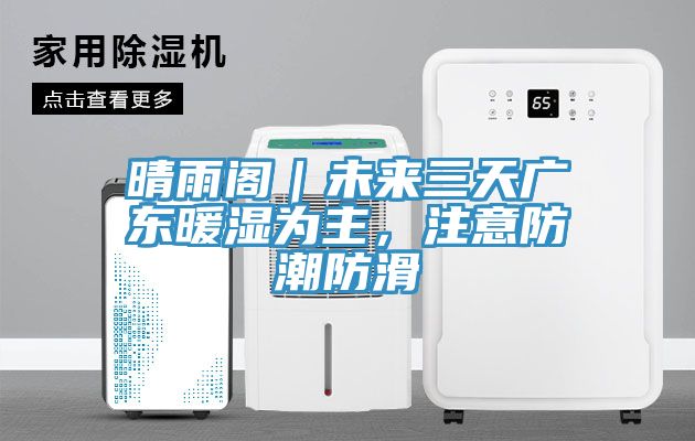 晴雨阁｜未来三天广东暖湿为主，注意防潮防滑