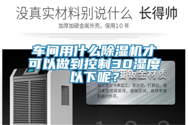 车间用什么猫咪成人官网才可以做到控制30湿度以下呢？