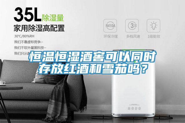 恒温恒湿酒窖可以同时存放红酒和雪茄吗？