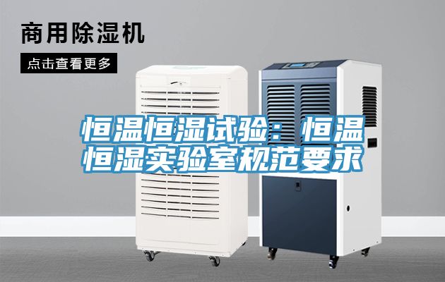 恒温恒湿试验：恒温恒湿实验室规范要求
