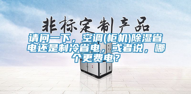 请问一下，空调(柜机)除湿省电还是制冷省电，或者说，哪个更费电？