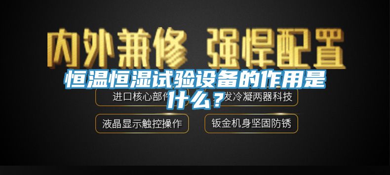 恒温恒湿试验设备的作用是什么？