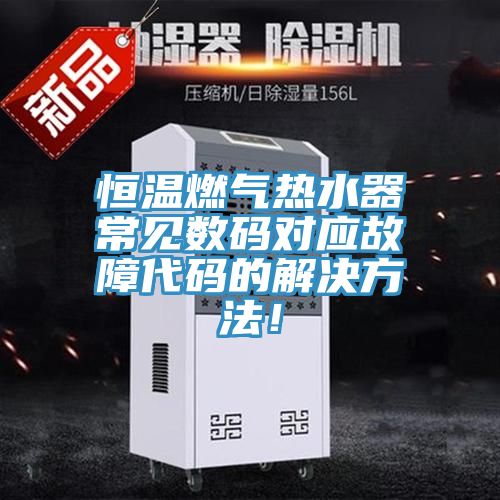 恒温燃气热水器常见数码对应故障代码的解决方法！