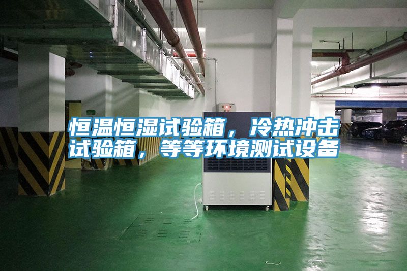 恒温恒湿试验箱，冷热冲击试验箱，等等环境测试设备