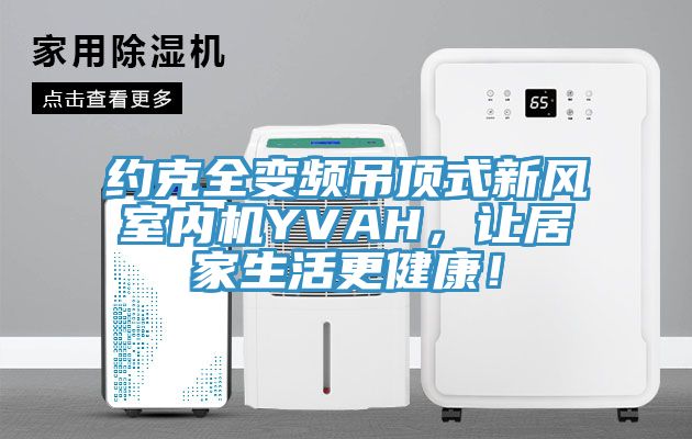 约克全变频吊顶式新风室内机YVAH，让居家生活更健康！