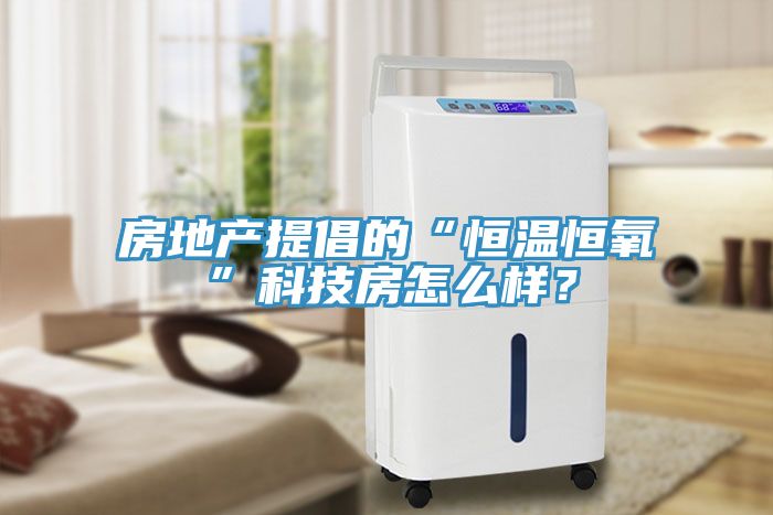 房地产提倡的“恒温恒氧”科技房怎么样？
