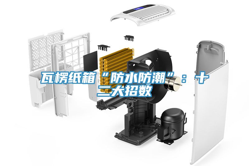 瓦楞纸箱“防水防潮”：十二大招数