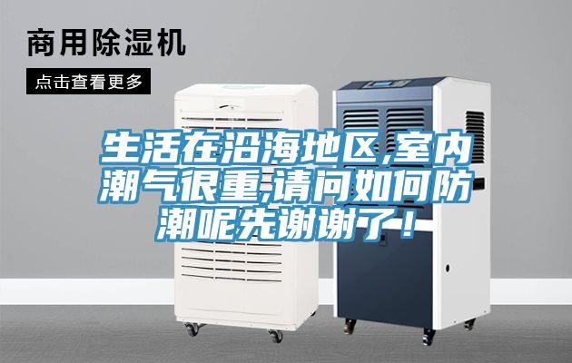 生活在沿海地区,室内潮气很重,请问如何防潮呢先谢谢了！