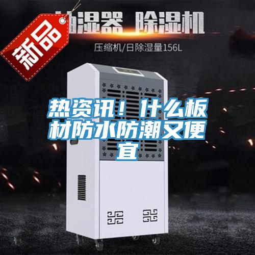 热资讯！什么板材防水防潮又便宜