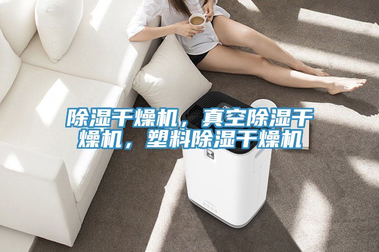 除湿干燥机，真空除湿干燥机，塑料除湿干燥机