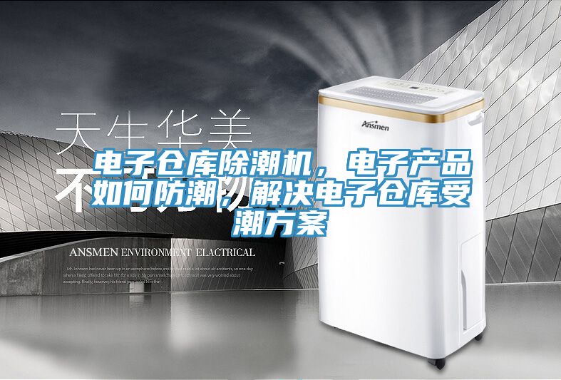 电子仓库除潮机，电子产品如何防潮，解决电子仓库受潮方案