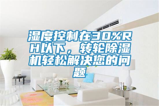 湿度控制在30%RH以下，转轮猫咪成人官网轻松解决您的问题