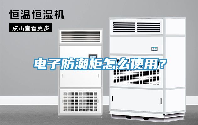 电子防潮柜怎么使用？