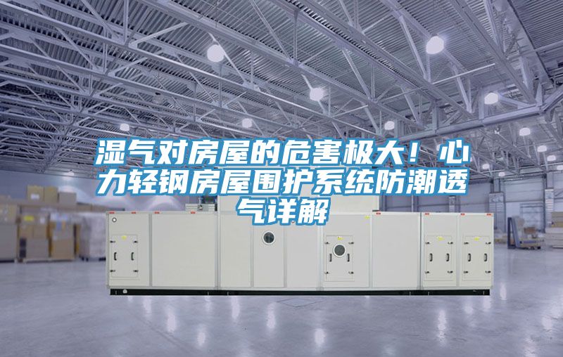 湿气对房屋的危害极大！心力轻钢房屋围护系统防潮透气详解