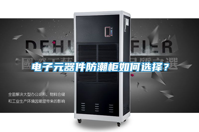 电子元器件防潮柜如何选择？