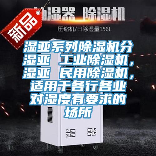 湿亚系列猫咪成人官网分湿亚 工业猫咪成人官网，湿亚 民用猫咪成人官网，适用于各行各业对湿度有要求的场所