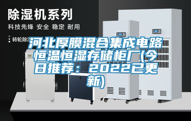 河北厚膜混合集成电路恒温恒湿存储柜厂(今日推荐：2022已更新)