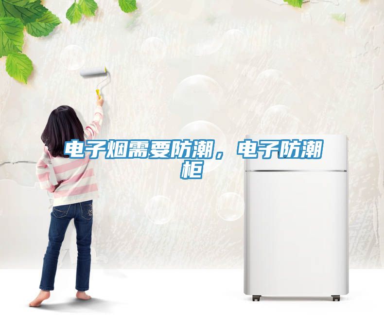 电子烟需要防潮，电子防潮柜