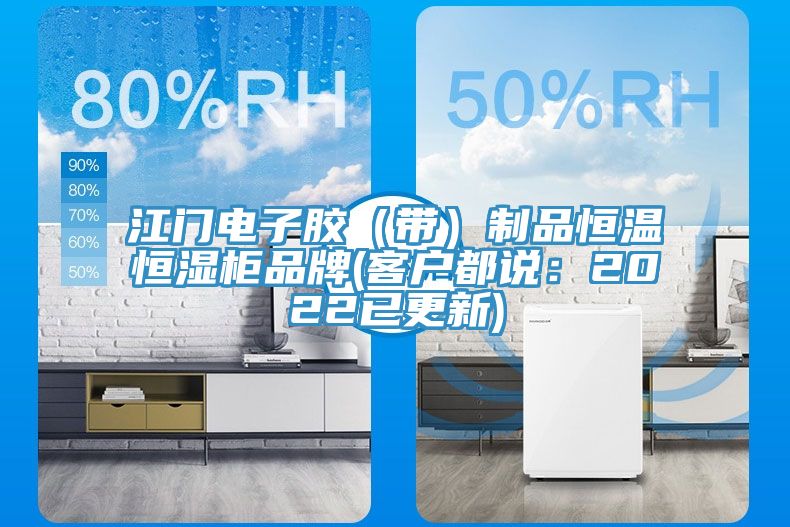 江门电子胶（带）制品恒温恒湿柜品牌(客户都说：2022已更新)