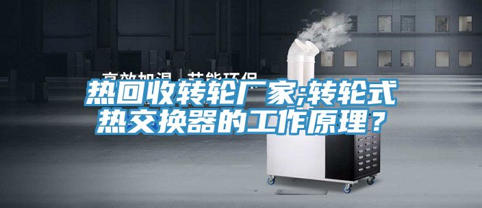 热回收转轮厂家;转轮式热交换器的工作原理？