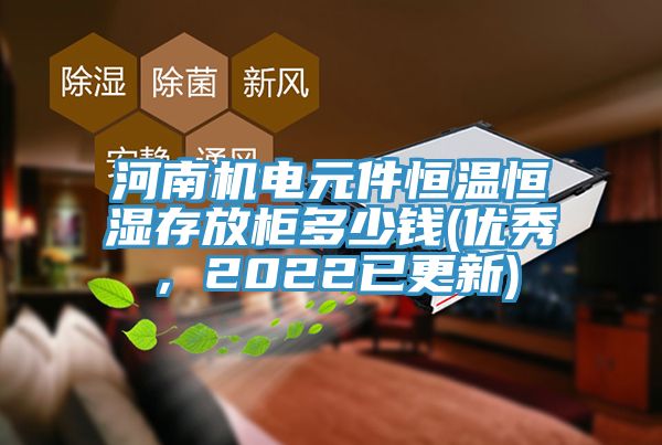 河南机电元件恒温恒湿存放柜多少钱(优秀，2022已更新)