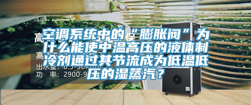 空调系统中的“膨胀阀”为什么能使中温高压的液体制冷剂通过其节流成为低温低压的湿蒸汽？