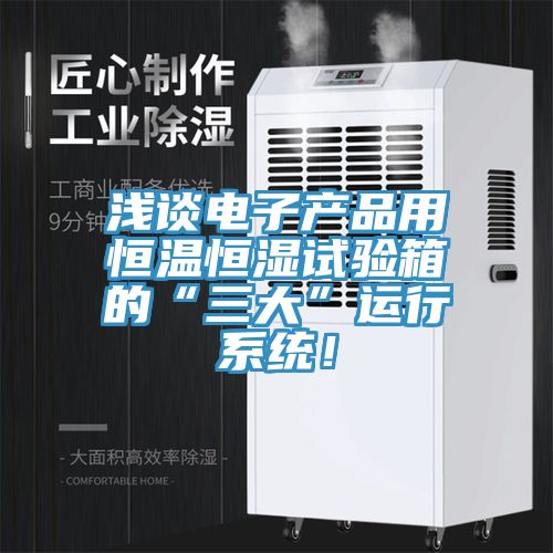浅谈电子产品用恒温恒湿试验箱的“三大”运行系统！