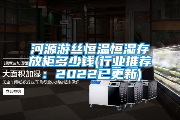 河源游丝恒温恒湿存放柜多少钱(行业推荐：2022已更新)