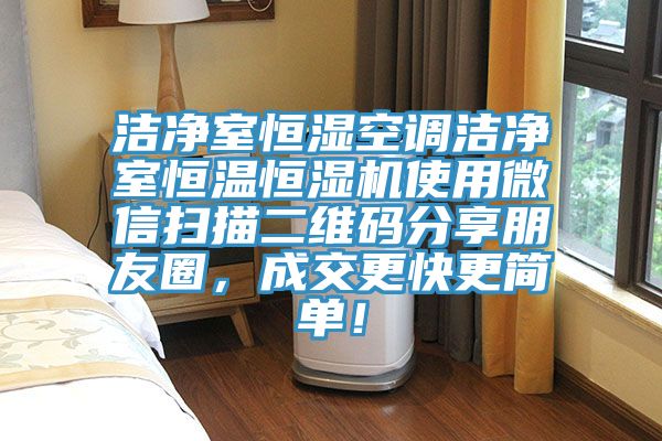 洁净室恒湿空调洁净室恒温恒湿机使用微信扫描二维码分享朋友圈，成交更快更简单！