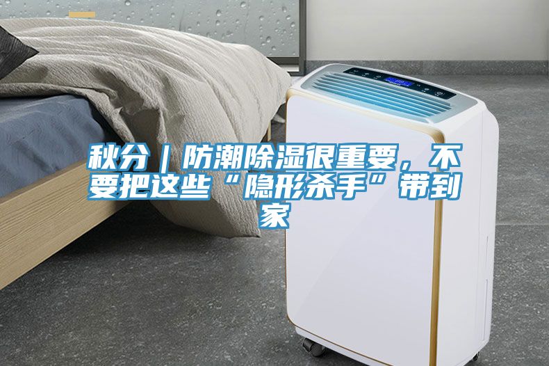 秋分｜防潮除湿很重要，不要把这些“隐形杀手”带到家