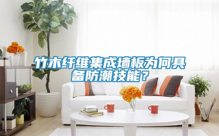 竹木纤维集成墙板为何具备防潮技能？
