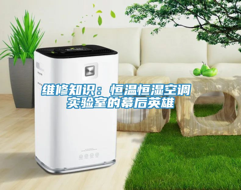 维修知识：恒温恒湿空调 实验室的幕后英雄