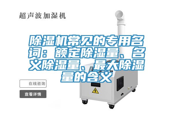 猫咪成人官网常见的专用名词：额定除湿量、名义除湿量、最大除湿量的含义